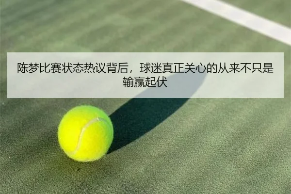 陈梦比赛状态热议背后，球迷真正关心的从来不只是输赢起伏